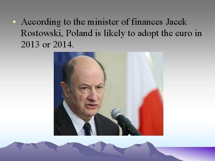  • According to the minister of finances Jacek Rostowski, Poland is likely to