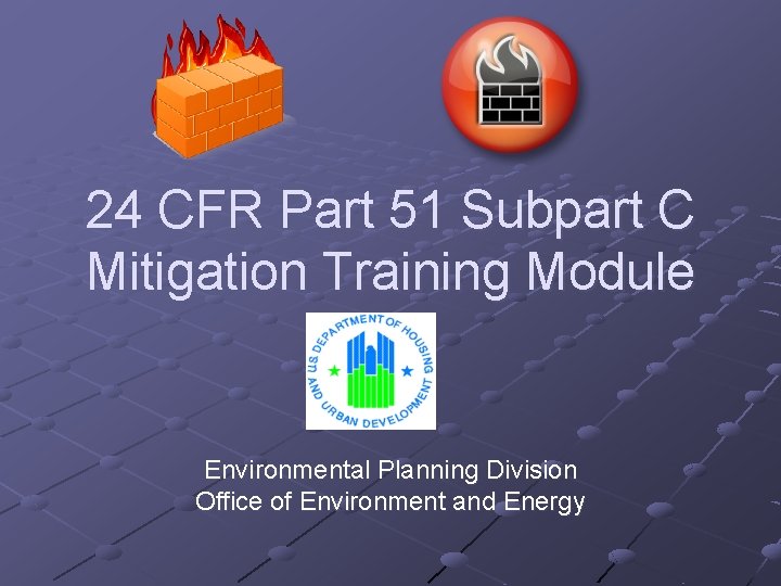 24 CFR Part 51 Subpart C Mitigation Training Module Environmental Planning Division Office of