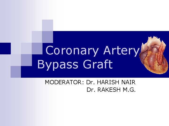 Coronary Artery Bypass Graft MODERATOR: Dr. HARISH NAIR Dr. RAKESH M. G. 