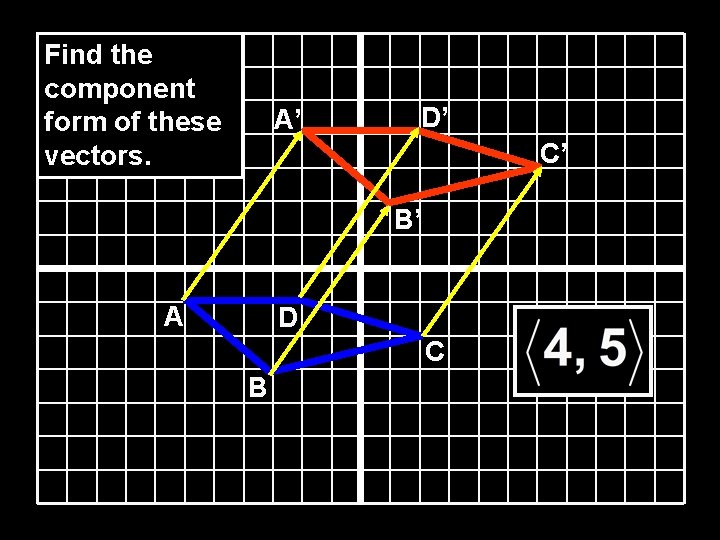 Find the component form of these vectors. A’ D’ C’ B’ A D C Find the component form of these vectors. A’ D’ C’ B’ A D C