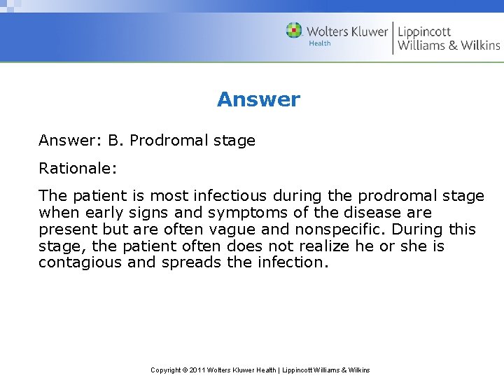 Answer: B. Prodromal stage Rationale: The patient is most infectious during the prodromal stage