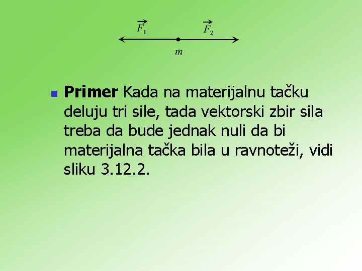 n Primer Kada na materijalnu tačku deluju tri sile, tada vektorski zbir sila treba