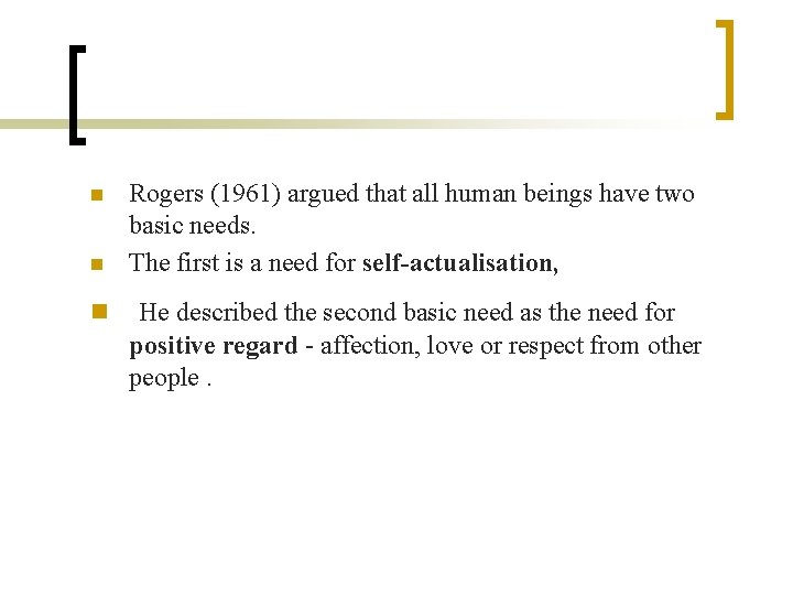 n n n Rogers (1961) argued that all human beings have two basic needs.