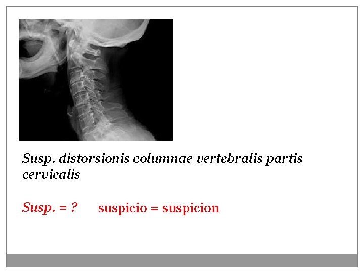 Susp. distorsionis columnae vertebralis partis cervicalis Susp. = ? suspicio = suspicion 