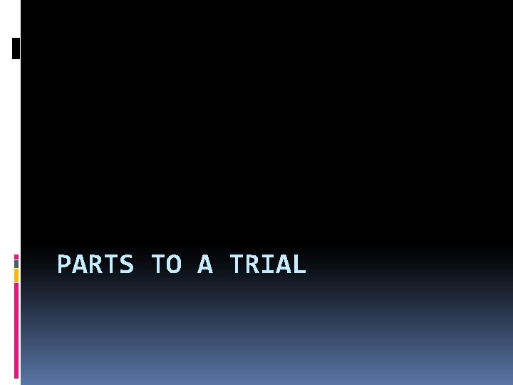 PARTS TO A TRIAL 