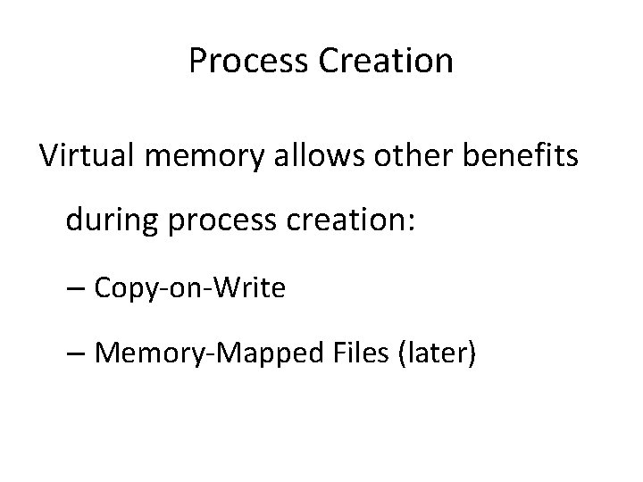 Process Creation Virtual memory allows other benefits during process creation: – Copy-on-Write – Memory-Mapped