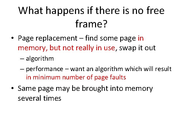 What happens if there is no free frame? • Page replacement – find some