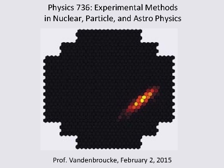 Physics 736: Experimental Methods in Nuclear, Particle, and Astro Physics Prof. Vandenbroucke, February 2,