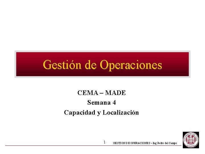 Gestión de Operaciones CEMA – MADE Semana 4 Capacidad y Localización 1 GESTION DE Gestión de Operaciones CEMA – MADE Semana 4 Capacidad y Localización 1 GESTION DE