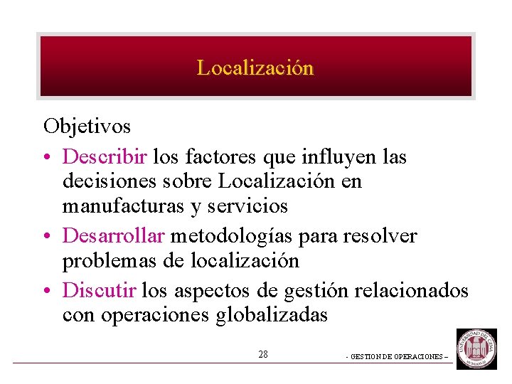 Localización Objetivos • Describir los factores que influyen las decisiones sobre Localización en manufacturas Localización Objetivos • Describir los factores que influyen las decisiones sobre Localización en manufacturas