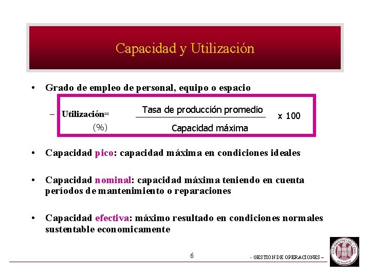 Capacidad y Utilización • Grado de empleo de personal, equipo o espacio – Utilización= Capacidad y Utilización • Grado de empleo de personal, equipo o espacio – Utilización=