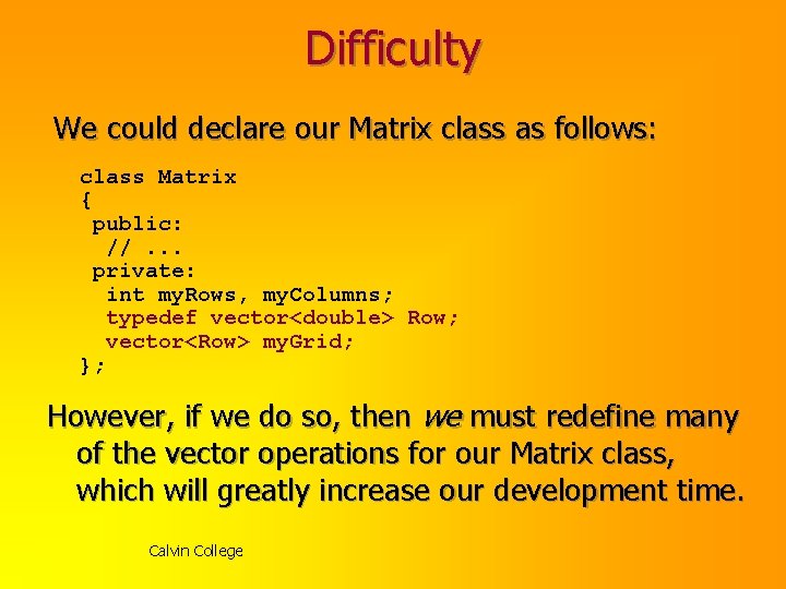 Difficulty We could declare our Matrix class as follows: class Matrix { public: //.