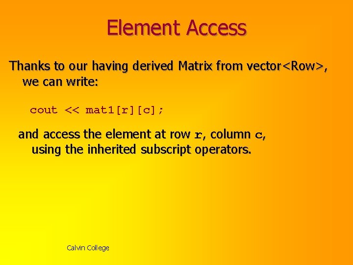 Element Access Thanks to our having derived Matrix from vector<Row>, we can write: cout