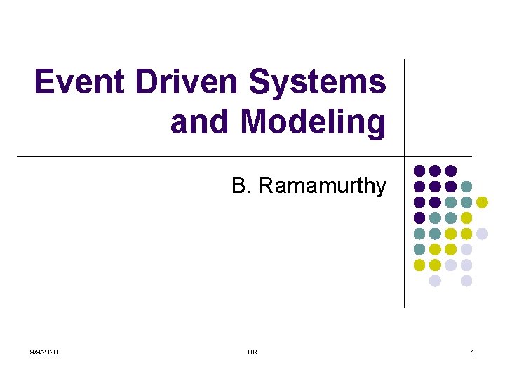 Event Driven Systems and Modeling B. Ramamurthy 9/9/2020 BR 1 