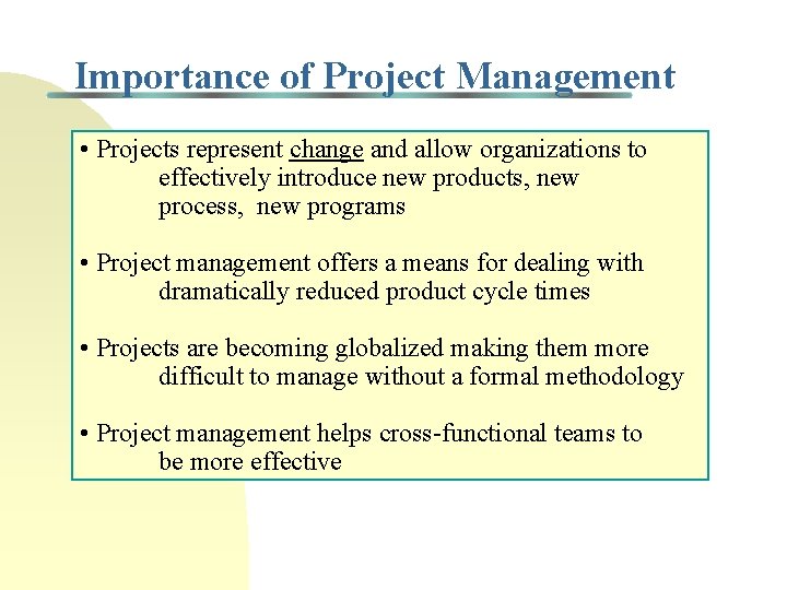Importance of Project Management • Projects represent change and allow organizations to effectively introduce