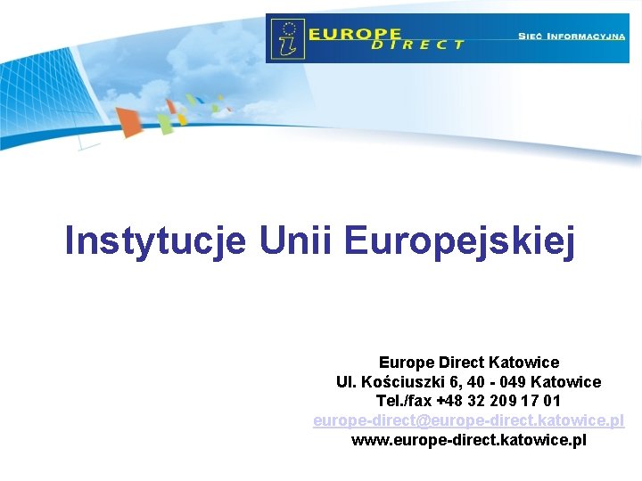 Instytucje Unii Europejskiej Europe Direct Katowice Ul. Kościuszki 6, 40 - 049 Katowice Tel.