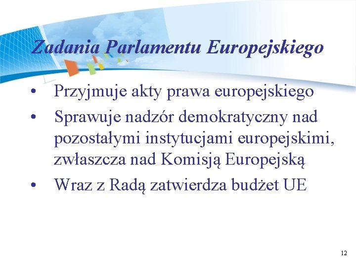 Zadania Parlamentu Europejskiego • Przyjmuje akty prawa europejskiego • Sprawuje nadzór demokratyczny nad pozostałymi