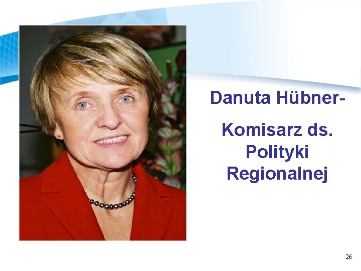 Danuta Hübner. Komisarz ds. Polityki Regionalnej 26 