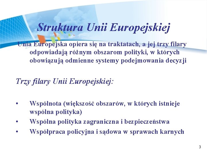 Struktura Unii Europejskiej Unia Europejska opiera się na traktatach, a jej trzy filary odpowiadają