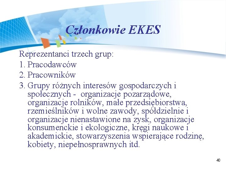 Członkowie EKES Reprezentanci trzech grup: 1. Pracodawców 2. Pracowników 3. Grupy różnych interesów gospodarczych