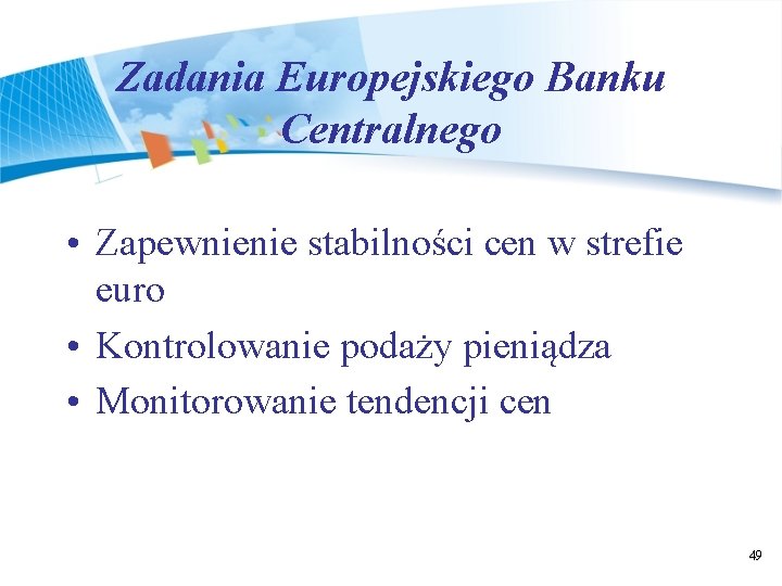 Zadania Europejskiego Banku Centralnego • Zapewnienie stabilności cen w strefie euro • Kontrolowanie podaży