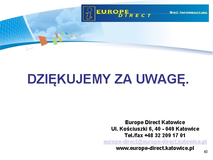 DZIĘKUJEMY ZA UWAGĘ. Europe Direct Katowice Ul. Kościuszki 6, 40 - 049 Katowice Tel.