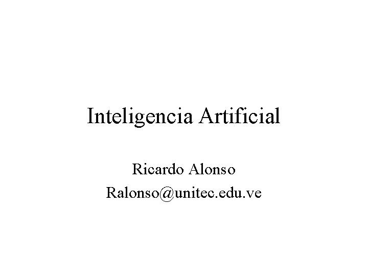 Inteligencia Artificial Ricardo Alonso Ralonso@unitec. edu. ve 
