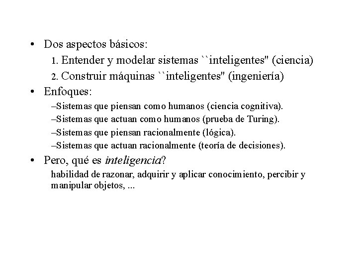  • Dos aspectos básicos: 1. Entender y modelar sistemas ``inteligentes'' (ciencia) 2. Construir