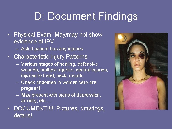 D: Document Findings • Physical Exam: May/may not show evidence of IPV – Ask
