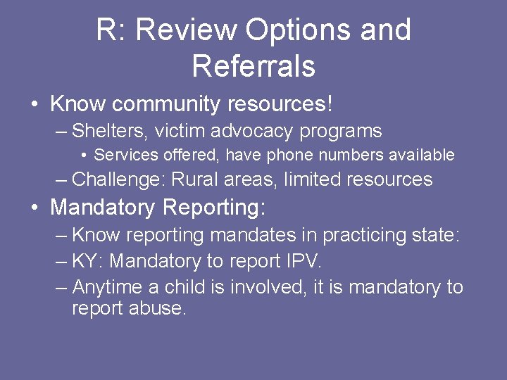 R: Review Options and Referrals • Know community resources! – Shelters, victim advocacy programs