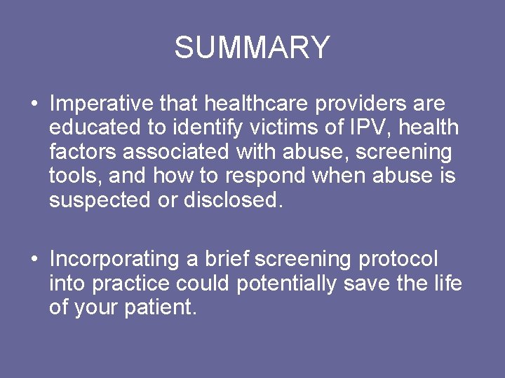 SUMMARY • Imperative that healthcare providers are educated to identify victims of IPV, health
