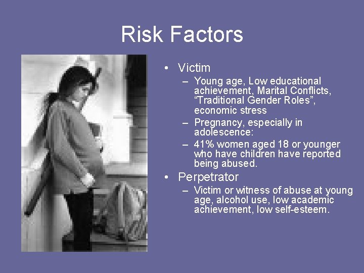 Risk Factors • Victim – Young age, Low educational achievement, Marital Conflicts, “Traditional Gender