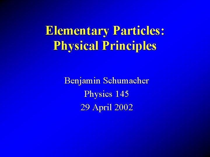 Elementary Particles: Physical Principles Benjamin Schumacher Physics 145 29 April 2002 