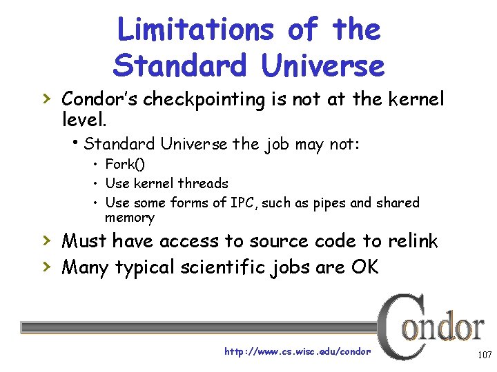 Limitations of the Standard Universe › Condor’s checkpointing is not at the kernel level.