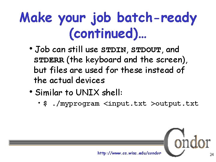 Make your job batch-ready (continued)… Job can still use STDIN, STDOUT, and STDERR (the