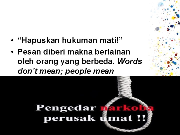  • “Hapuskan hukuman mati!” • Pesan diberi makna berlainan oleh orang yang berbeda.