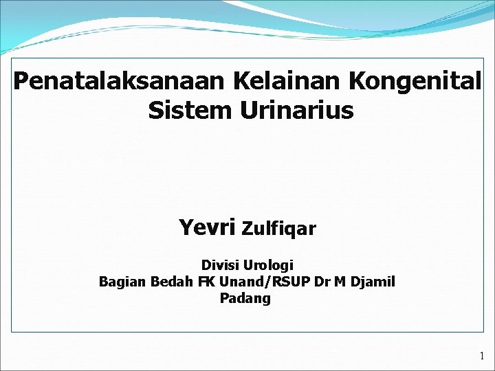 Penatalaksanaan Kelainan Kongenital Sistem Urinarius Yevri Zulfiqar Divisi Urologi Bagian Bedah FK Unand/RSUP Dr