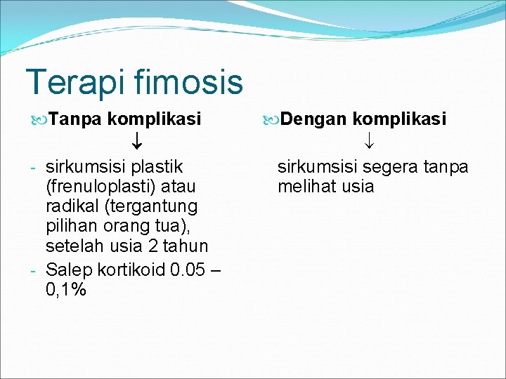 Terapi fimosis Tanpa komplikasi - sirkumsisi plastik (frenuloplasti) atau radikal (tergantung pilihan orang tua),