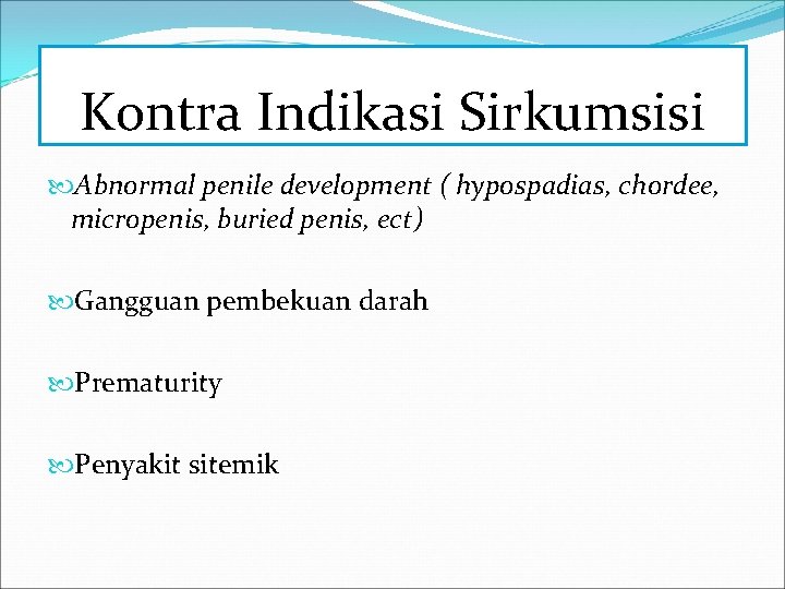 Kontra Indikasi Sirkumsisi Abnormal penile development ( hypospadias, chordee, micropenis, buried penis, ect) Gangguan