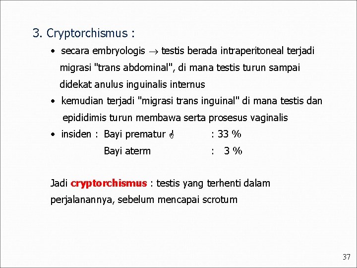 3. Cryptorchismus : • secara embryologis testis berada intraperitoneal terjadi migrasi "trans abdominal", di