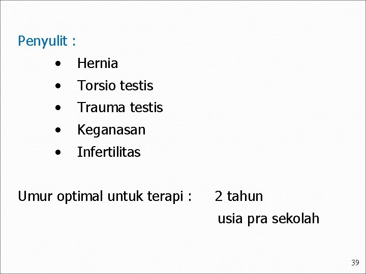 Penyulit : • Hernia • Torsio testis • Trauma testis • Keganasan • Infertilitas