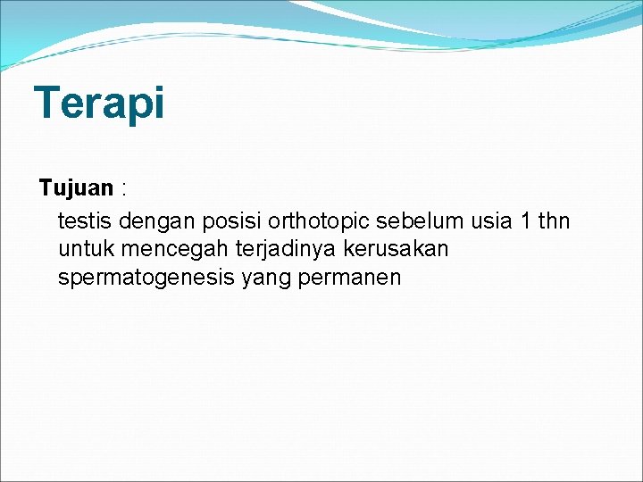 Terapi Tujuan : testis dengan posisi orthotopic sebelum usia 1 thn untuk mencegah terjadinya