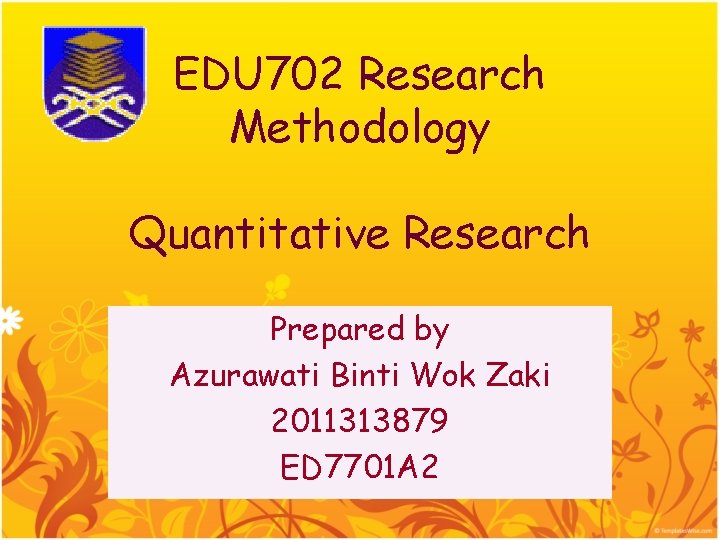 EDU 702 Research Methodology Quantitative Research Prepared by Azurawati Binti Wok Zaki 2011313879 ED