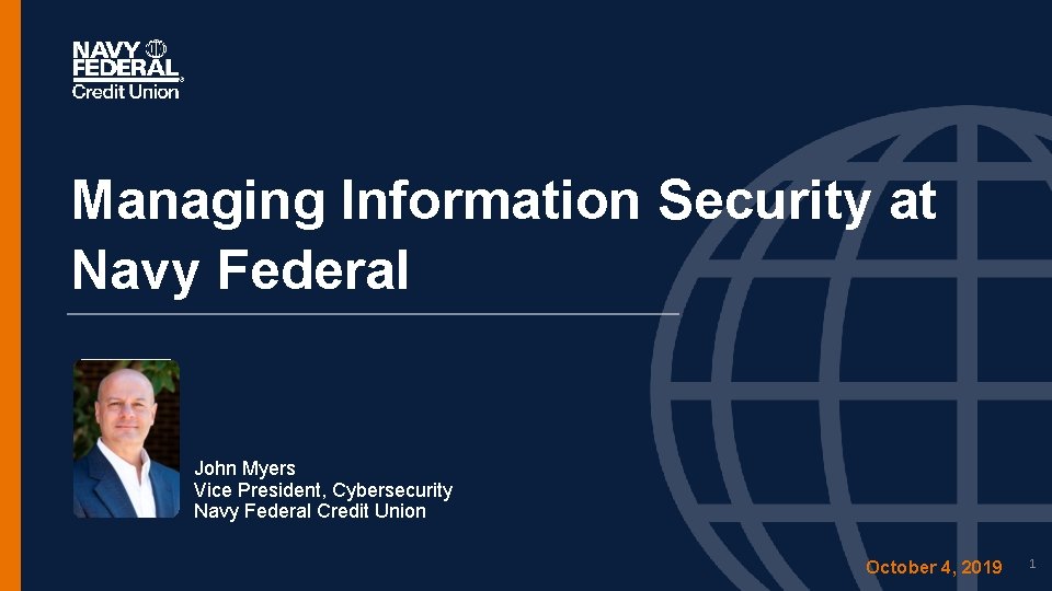 Managing Information Security at Navy Federal John Myers Vice President, Cybersecurity Navy Federal Credit Managing Information Security at Navy Federal John Myers Vice President, Cybersecurity Navy Federal Credit