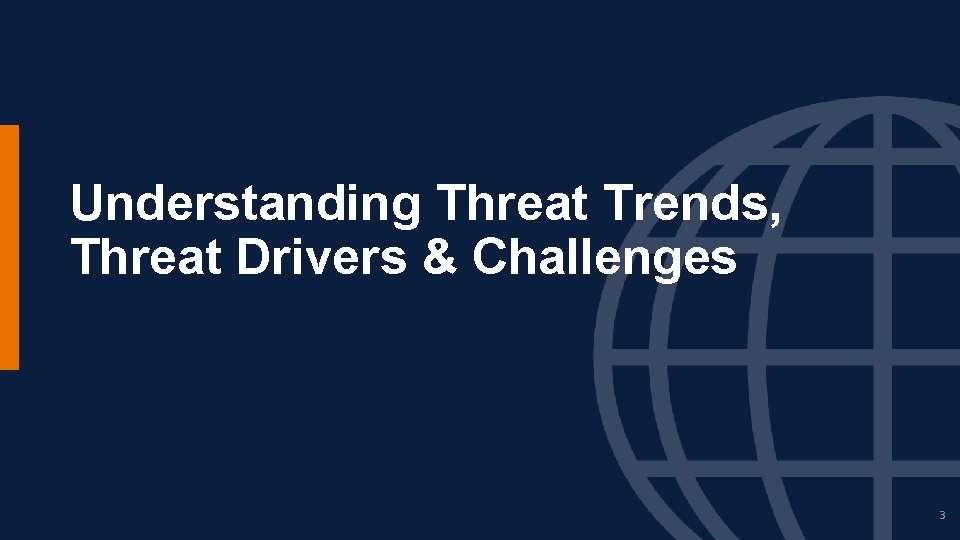 Understanding Threat Trends, Threat Drivers & Challenges 3 Understanding Threat Trends, Threat Drivers & Challenges 3