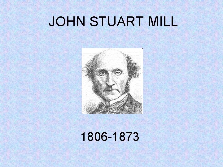 JOHN STUART MILL 1806 -1873 