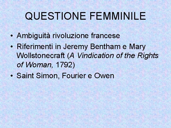 QUESTIONE FEMMINILE • Ambiguità rivoluzione francese • Riferimenti in Jeremy Bentham e Mary Wollstonecraft