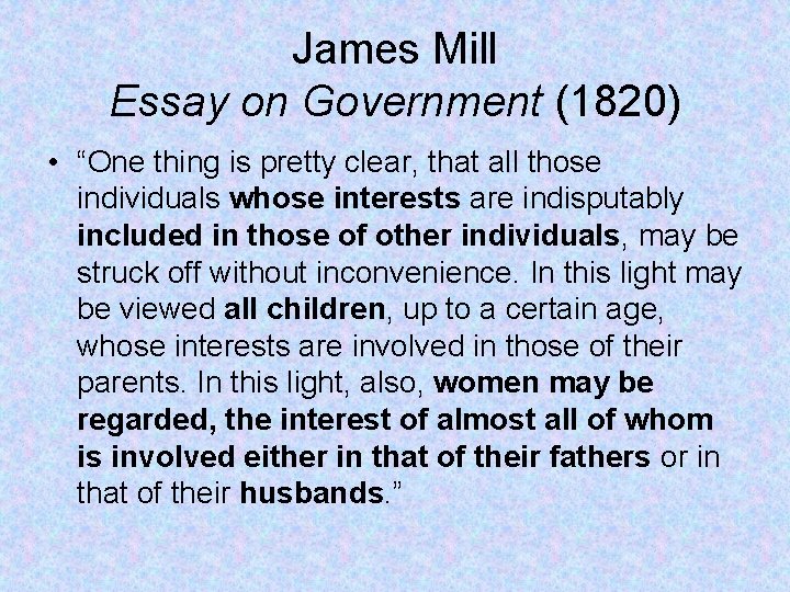 James Mill Essay on Government (1820) • “One thing is pretty clear, that all