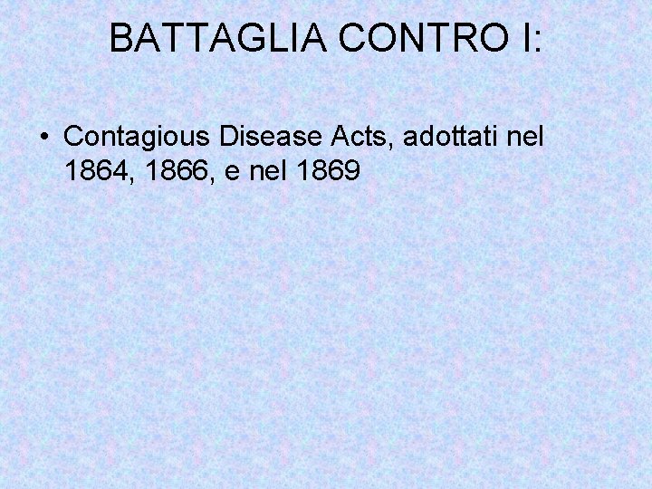 BATTAGLIA CONTRO I: • Contagious Disease Acts, adottati nel 1864, 1866, e nel 1869