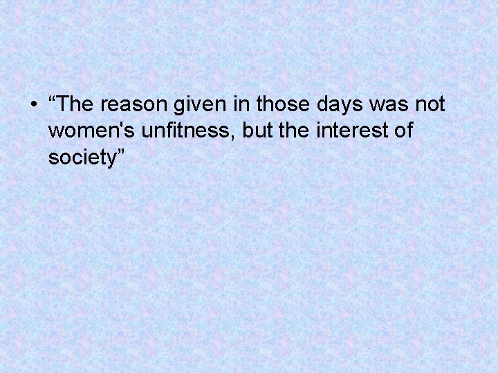  • “The reason given in those days was not women's unfitness, but the